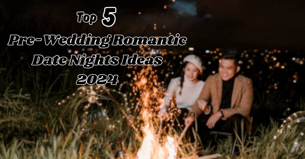 Top 5 Pre-Wedding Romantic Date Nights Ideas 2024